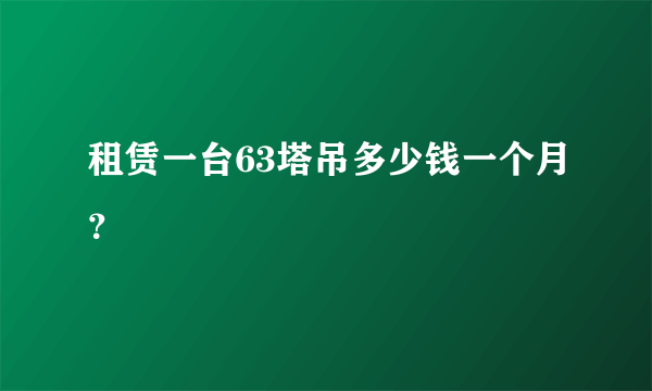 租赁一台63塔吊多少钱一个月？