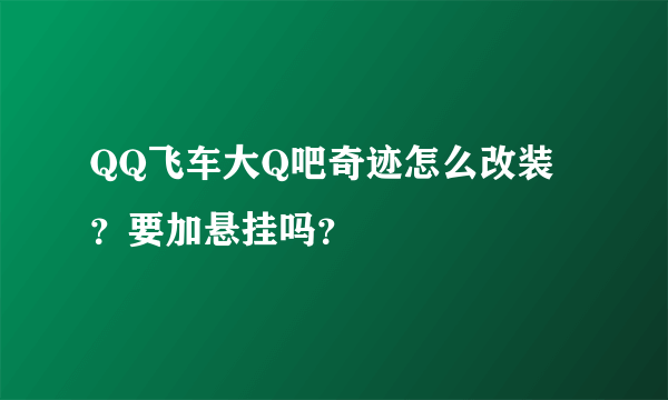 QQ飞车大Q吧奇迹怎么改装？要加悬挂吗？