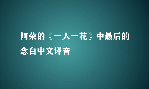 阿朵的《一人一花》中最后的念白中文译音