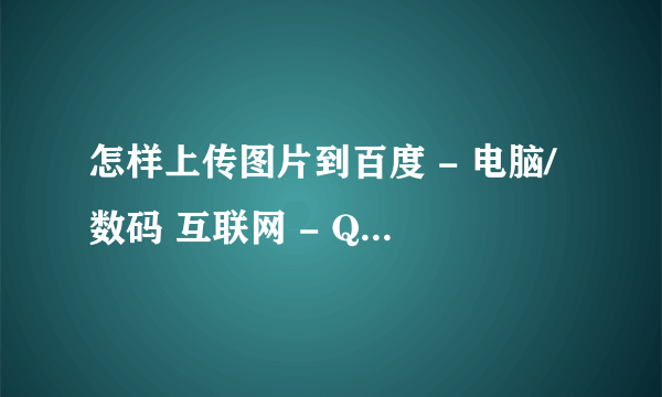 怎样上传图片到百度 - 电脑/数码 互联网 - QQYWF