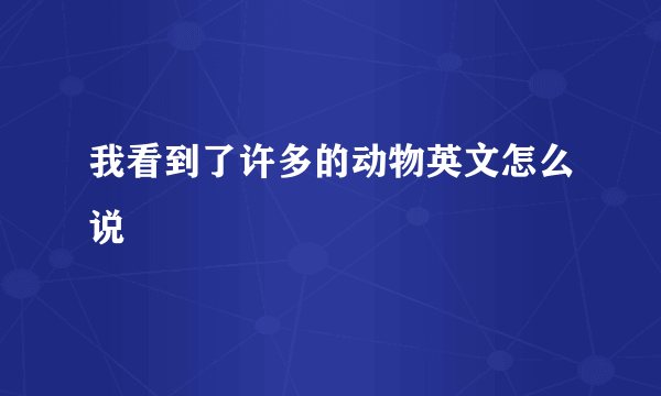 我看到了许多的动物英文怎么说