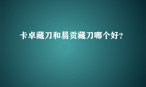 卡卓藏刀和易贡藏刀哪个好？