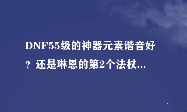 DNF55级的神器元素谐音好？还是琳恩的第2个法杖好？价格分别是多少？哪个功高？