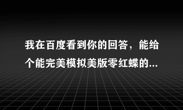 我在百度看到你的回答，能给个能完美模拟美版零红蝶的模拟器吗？