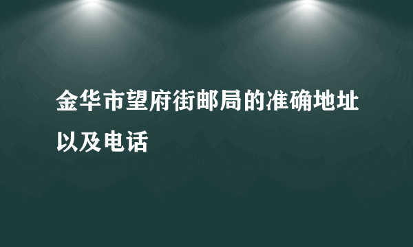 金华市望府街邮局的准确地址以及电话