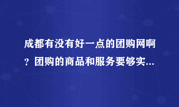 成都有没有好一点的团购网啊？团购的商品和服务要够实惠和吸引人的！