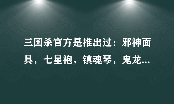 三国杀官方是推出过：邪神面具，七星袍，镇魂琴，鬼龙斩...