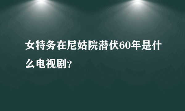 女特务在尼姑院潜伏60年是什么电视剧？