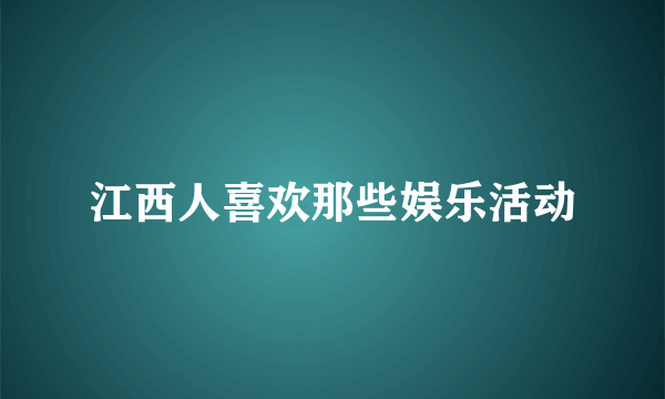 江西人喜欢那些娱乐活动