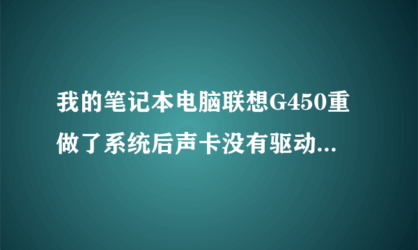 我的笔记本电脑联想G450重做了系统后声卡没有驱动怎么办？