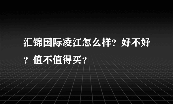 汇锦国际凌江怎么样？好不好？值不值得买？