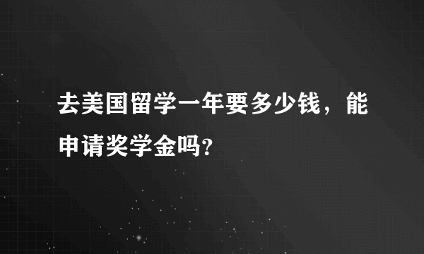 去美国留学一年要多少钱，能申请奖学金吗？