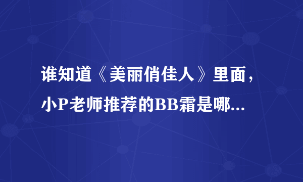 谁知道《美丽俏佳人》里面，小P老师推荐的BB霜是哪个牌子的，价钱是多少？？