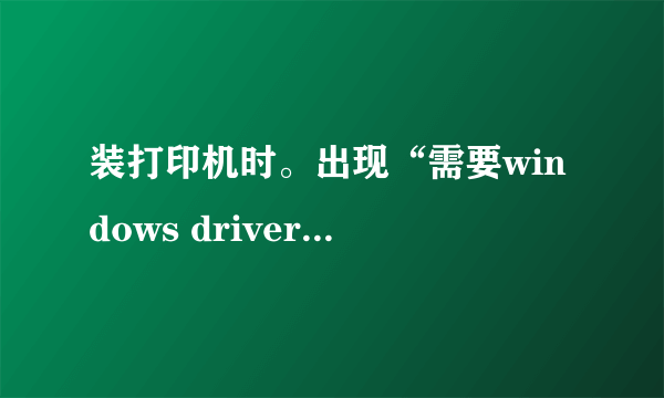 装打印机时。出现“需要windows driver cabinet 上的文件UNIDRV.HLP'怎么才能安装？高手 的解答