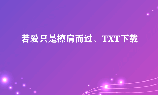 若爱只是擦肩而过、TXT下载