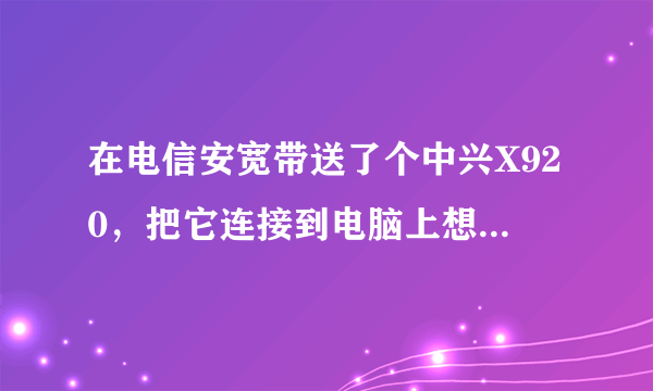 在电信安宽带送了个中兴X920，把它连接到电脑上想把照片上传到电脑，但是电脑读不出来啊。求高人解答