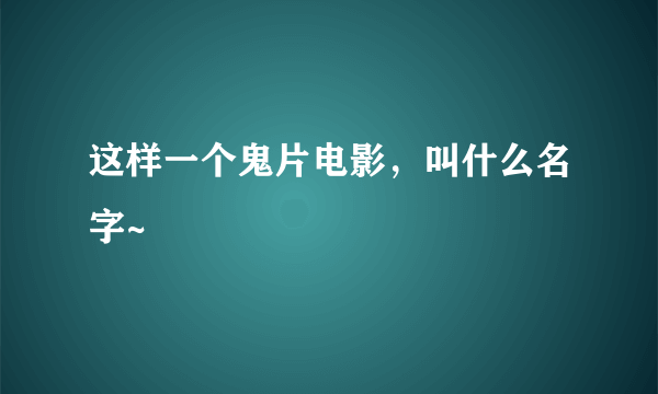 这样一个鬼片电影，叫什么名字~