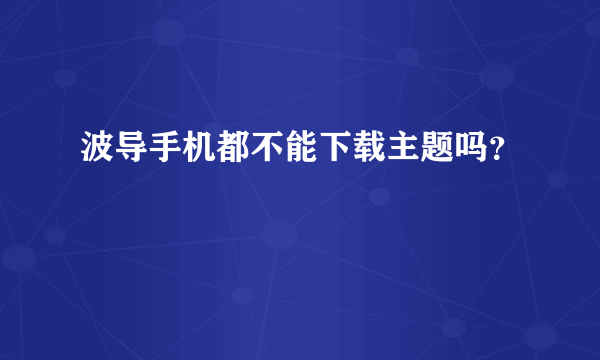 波导手机都不能下载主题吗？