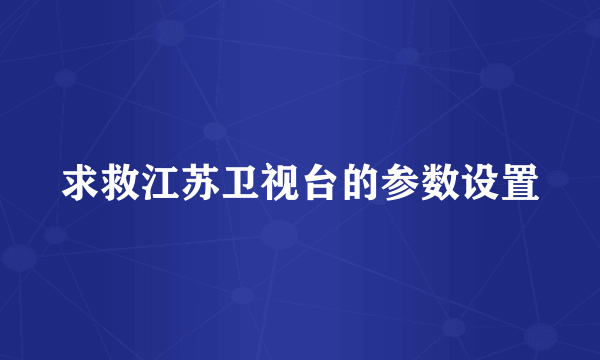 求救江苏卫视台的参数设置