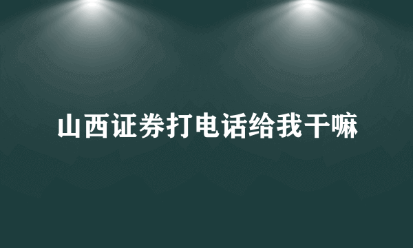 山西证券打电话给我干嘛