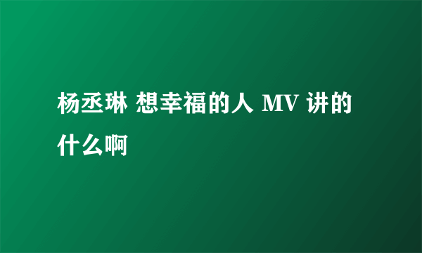 杨丞琳 想幸福的人 MV 讲的什么啊