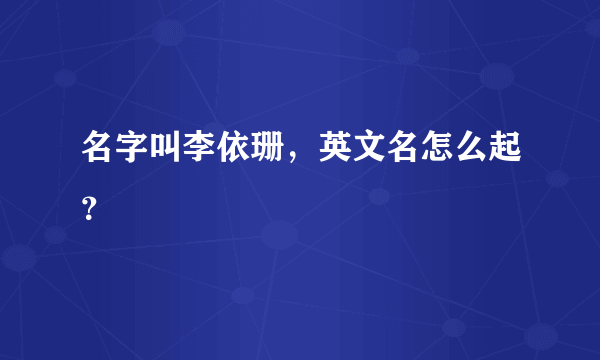 名字叫李依珊，英文名怎么起？