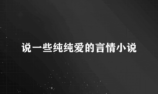 说一些纯纯爱的言情小说