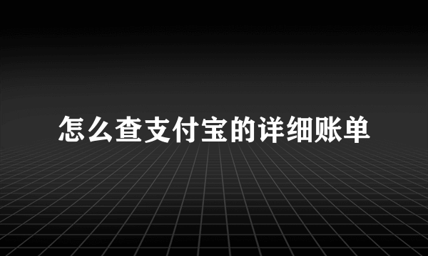 怎么查支付宝的详细账单