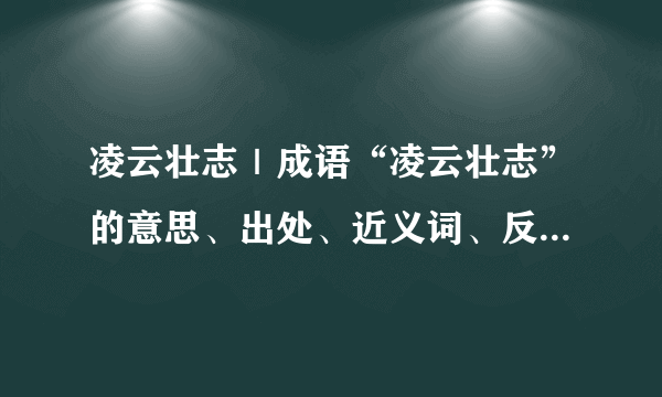 凌云壮志｜成语“凌云壮志”的意思、出处、近义词、反义词和造句