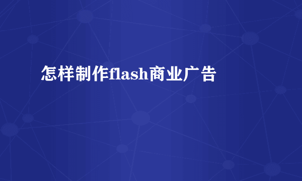 怎样制作flash商业广告