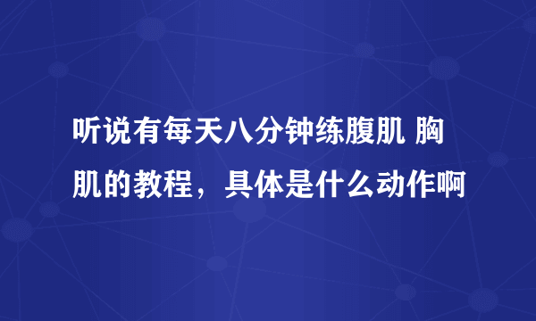 听说有每天八分钟练腹肌 胸肌的教程，具体是什么动作啊