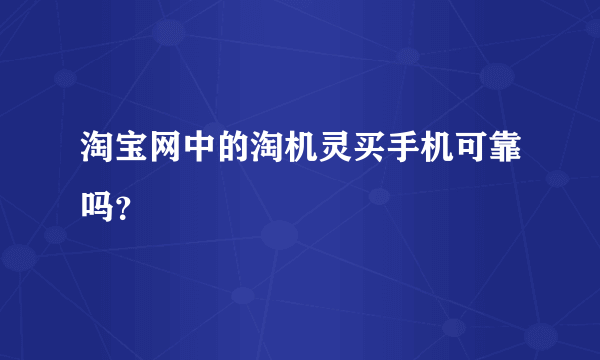 淘宝网中的淘机灵买手机可靠吗？