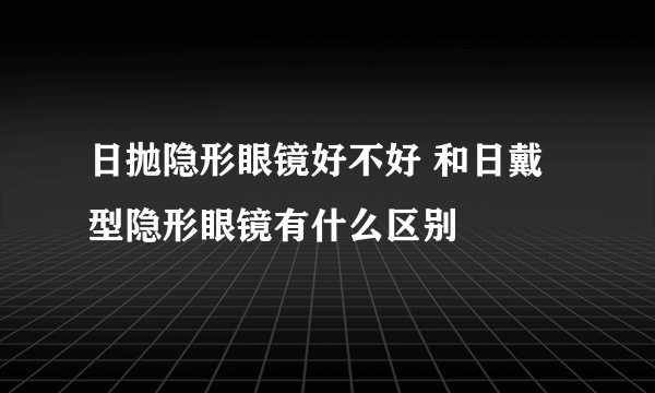 日抛隐形眼镜好不好 和日戴型隐形眼镜有什么区别