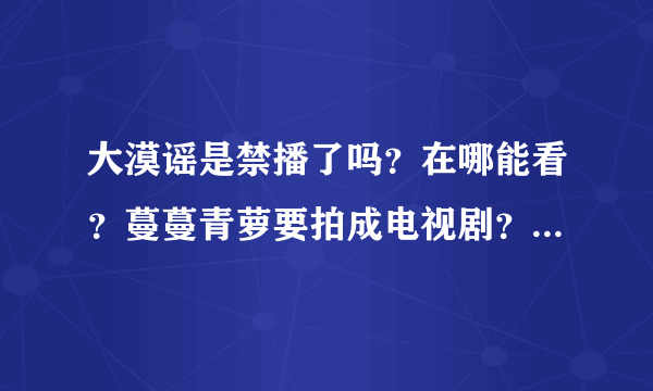 大漠谣是禁播了吗？在哪能看？蔓蔓青萝要拍成电视剧？主角是谁？