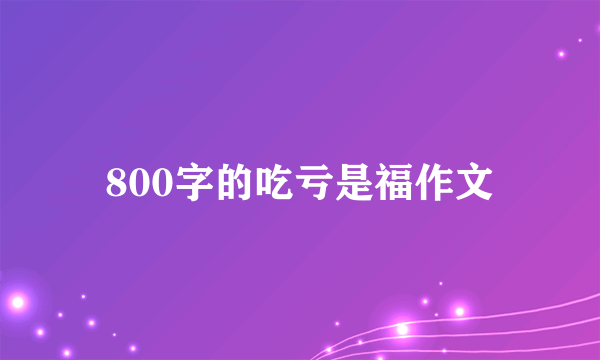 800字的吃亏是福作文