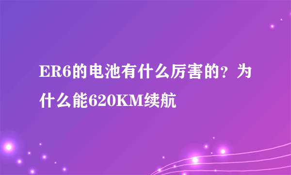 ER6的电池有什么厉害的？为什么能620KM续航