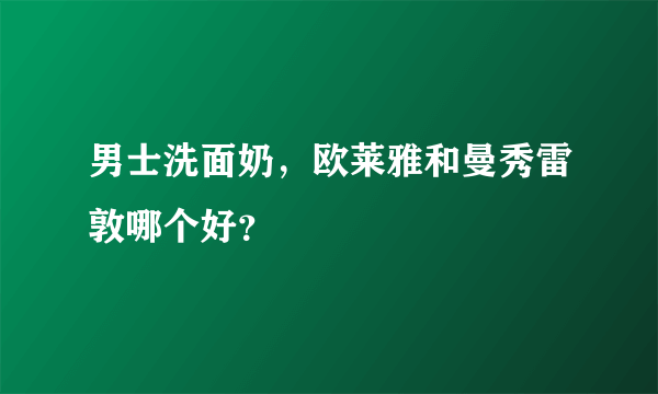 男士洗面奶，欧莱雅和曼秀雷敦哪个好？