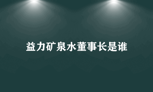 益力矿泉水董事长是谁