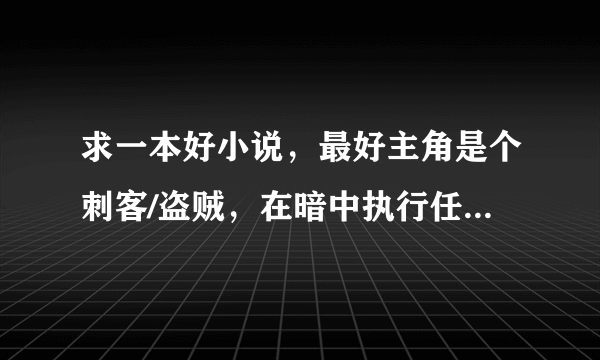 求一本好小说，最好主角是个刺客/盗贼，在暗中执行任务的那种