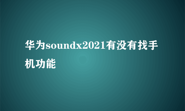 华为soundx2021有没有找手机功能