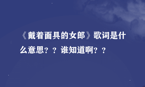 《戴着面具的女郎》歌词是什么意思？？谁知道啊？？