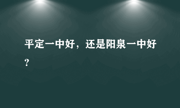 平定一中好，还是阳泉一中好？