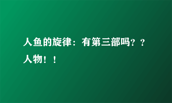 人鱼的旋律：有第三部吗？？人物！！