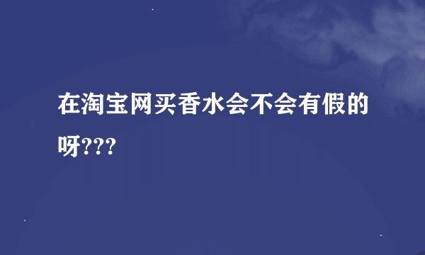 在淘宝网买香水会不会有假的呀???