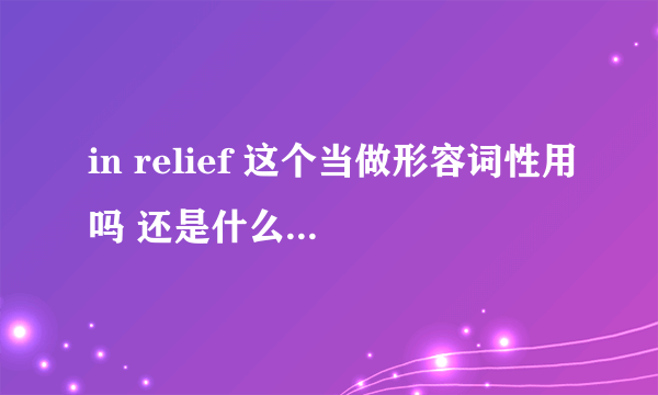 in relief 这个当做形容词性用吗 还是什么 求详解！