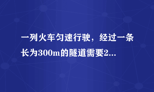 一列火车匀速行驶，经过一条长为300m的隧道需要20s的时间。隧道的顶上有一盏灯，垂直向下发 光，