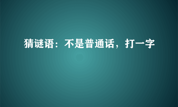 猜谜语：不是普通话，打一字