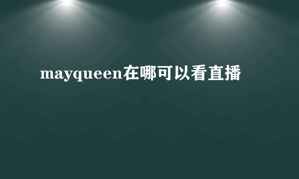 mayqueen在哪可以看直播