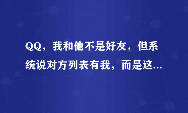 QQ，我和他不是好友，但系统说对方列表有我，而是这边显示他是陌生人