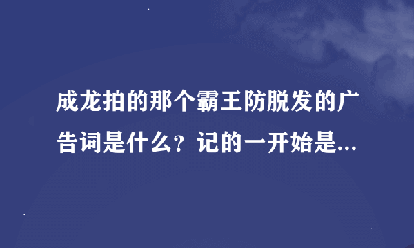 成龙拍的那个霸王防脱发的广告词是什么？记的一开始是：一般的广告我拒绝拍！”后面呢？